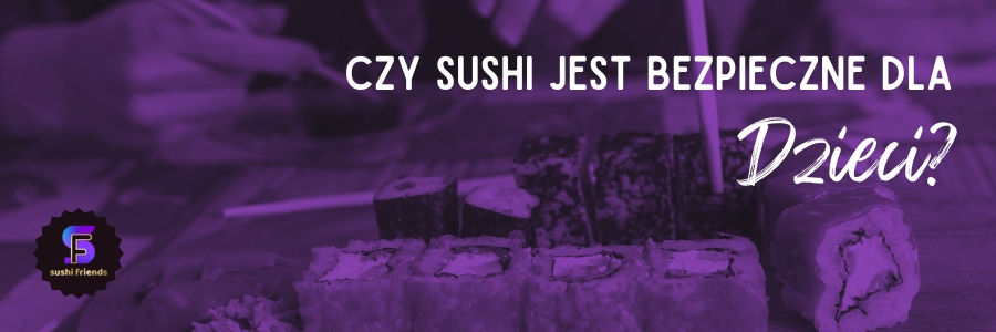 Czy dzieci mogą jeść sushi i czy to bezpieczne?