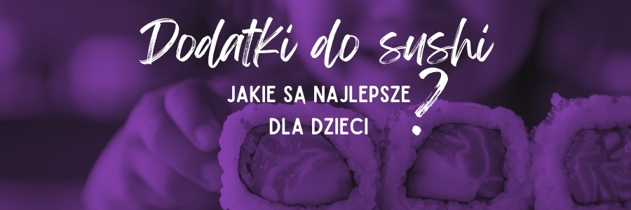 Jakie dodatki dać do sushi dla dzieci?