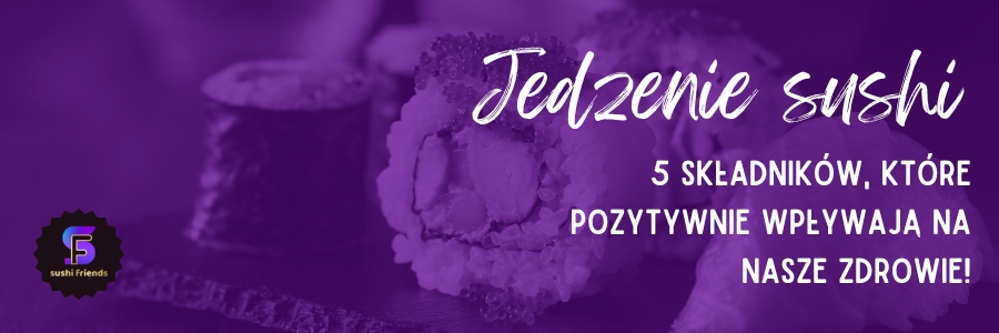 Jakie składniki sushi pozytywnie wpływają na nasze zdrowie?