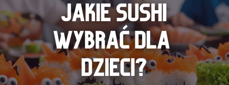 Jakie wybrać sushi dla dzieci?